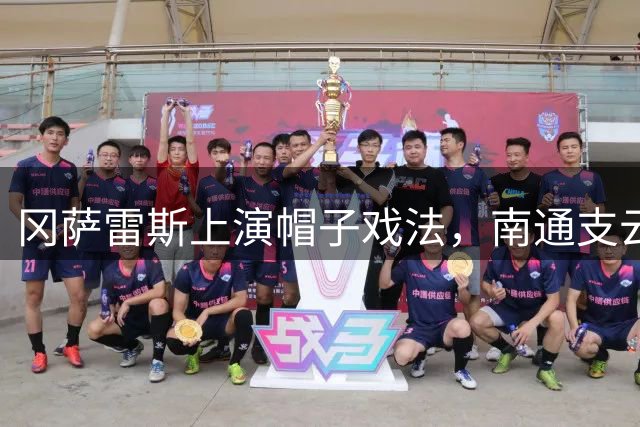 冈萨雷斯上演帽子戏法，南通支云主场大胜定南赣联
