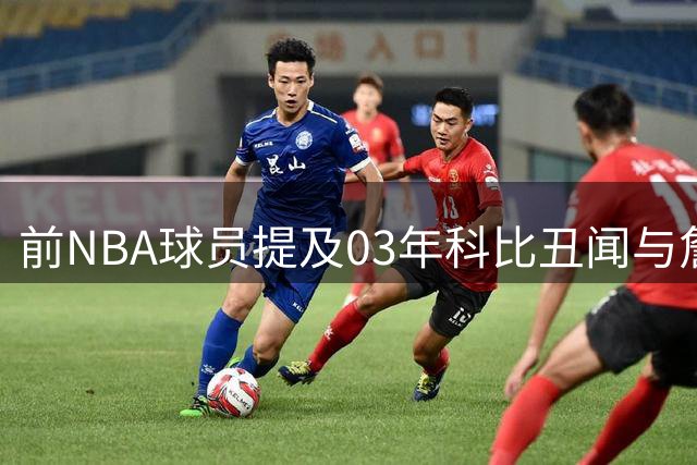 前NBA球员提及03年科比丑闻与詹姆斯入联盟时间点关联