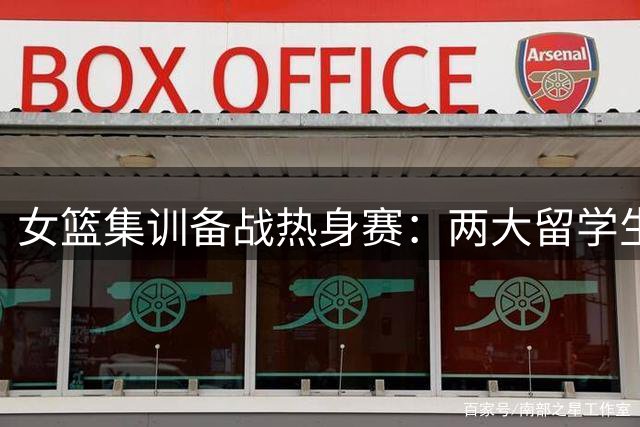 女篮集训备战热身赛：两大留学生归队 老帅宫鲁鸣亲自督训
