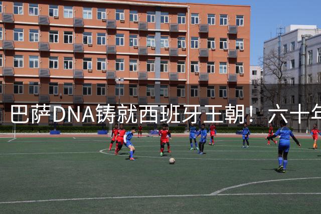 巴萨DNA铸就西班牙王朝！六十年19粒冠军进球17粒来自红蓝血脉