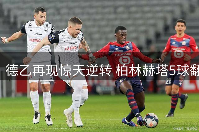 德乙再现惊天逆转 柏林赫塔5球翻盘登顶