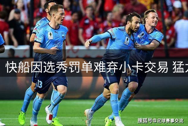 快船因选秀罚单难弃小卡交易 猛龙或趁机压低报价