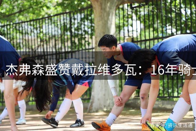 杰弗森盛赞戴拉维多瓦：16年骑士训练最刻苦的球员