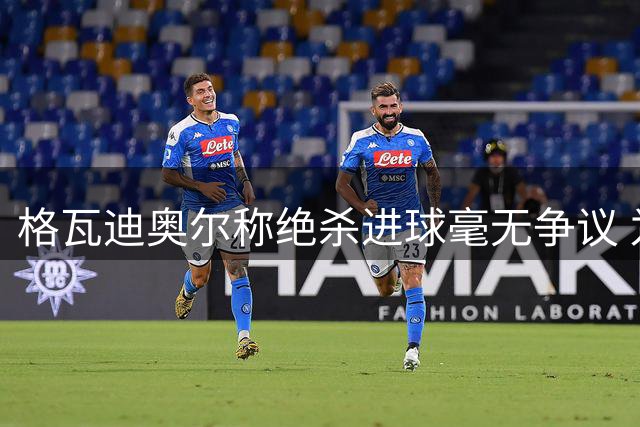 格瓦迪奥尔称绝杀进球毫无争议 为新赛季开门红感到欣喜