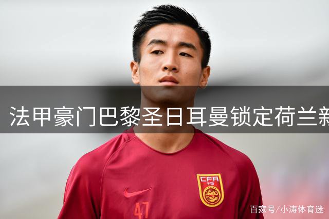 法甲豪门巴黎圣日耳曼锁定荷兰新星 21岁射手戈茨或签长约