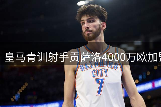 皇马青训射手贡萨洛4000万欧加盟富勒姆 银河战舰保留回购权