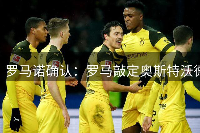 罗马诺确认：罗马敲定奥斯特沃德租借交易 含1800万欧选择性买断条款