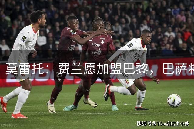 莫雷托：费兰愿加盟巴黎，巴萨将与巴黎商讨转会费