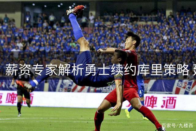 薪资专家解析勇士续约库里策略 延迟签约可保运作弹性
