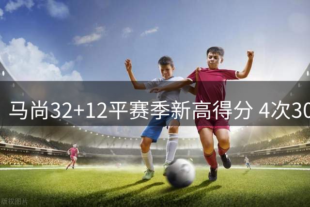 马尚32+12平赛季新高得分 4次30+成广东真大腿