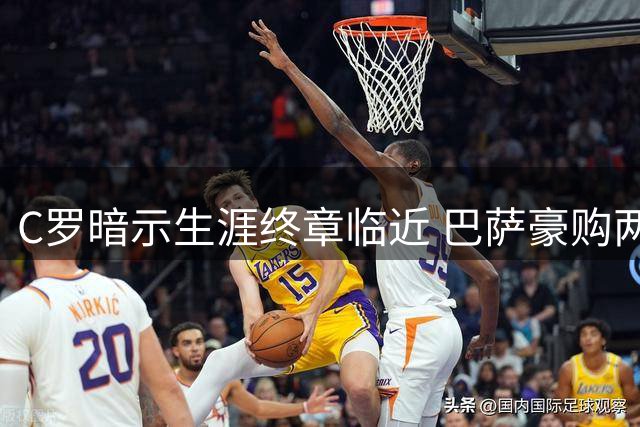 C罗暗示生涯终章临近 巴萨豪购两员大将引关注